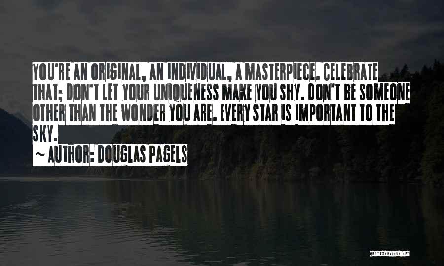 Douglas Pagels Quotes: You're An Original, An Individual, A Masterpiece. Celebrate That; Don't Let Your Uniqueness Make You Shy. Don't Be Someone Other