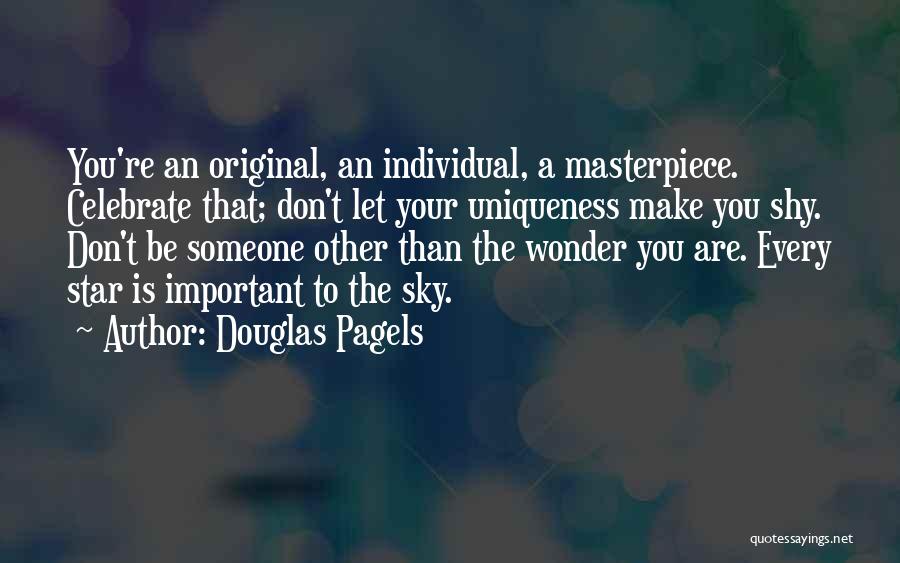Douglas Pagels Quotes: You're An Original, An Individual, A Masterpiece. Celebrate That; Don't Let Your Uniqueness Make You Shy. Don't Be Someone Other