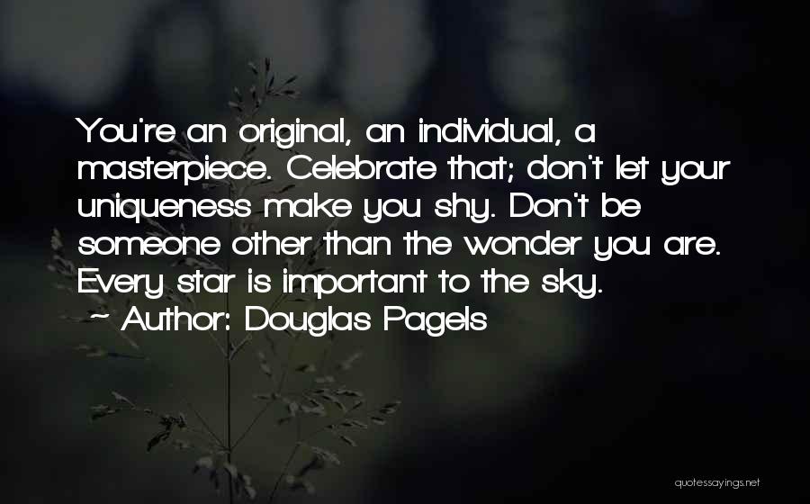 Douglas Pagels Quotes: You're An Original, An Individual, A Masterpiece. Celebrate That; Don't Let Your Uniqueness Make You Shy. Don't Be Someone Other