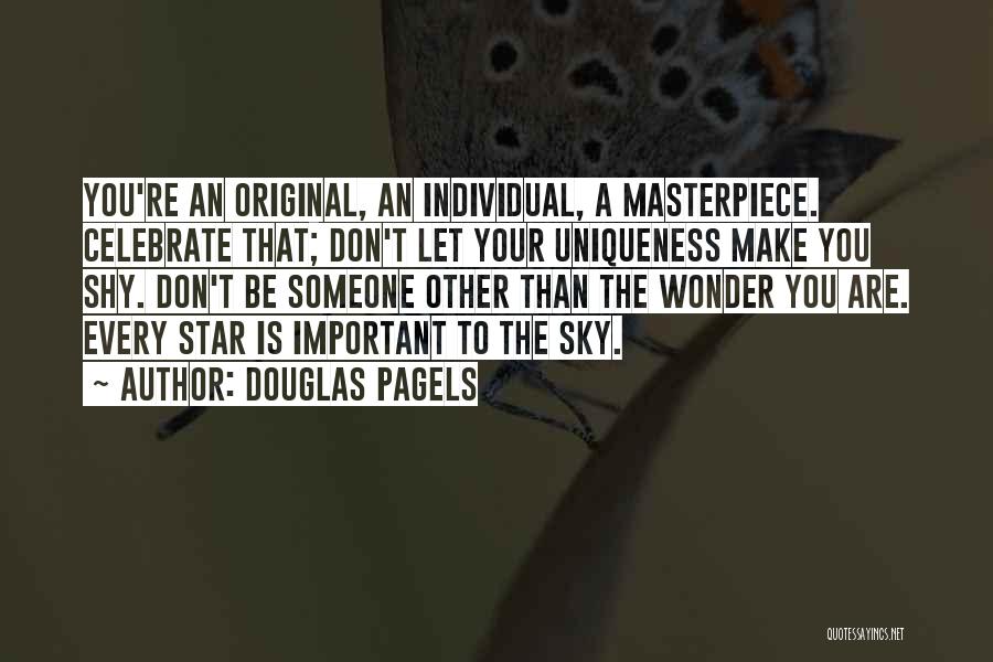 Douglas Pagels Quotes: You're An Original, An Individual, A Masterpiece. Celebrate That; Don't Let Your Uniqueness Make You Shy. Don't Be Someone Other
