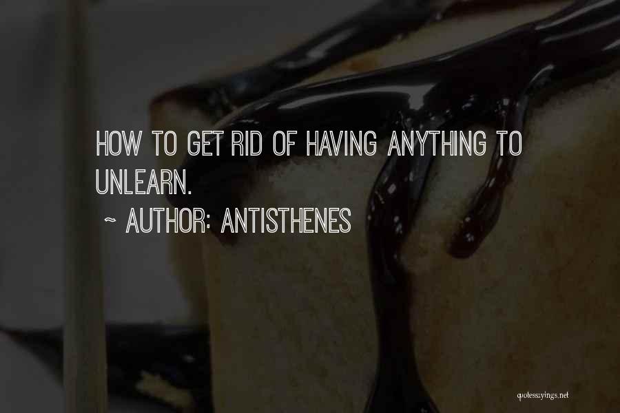 Antisthenes Quotes: How To Get Rid Of Having Anything To Unlearn.