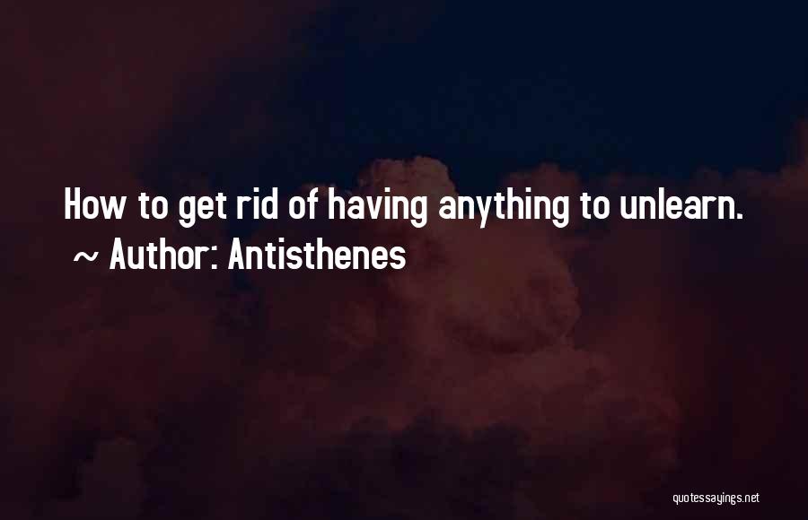 Antisthenes Quotes: How To Get Rid Of Having Anything To Unlearn.