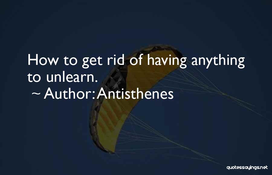 Antisthenes Quotes: How To Get Rid Of Having Anything To Unlearn.