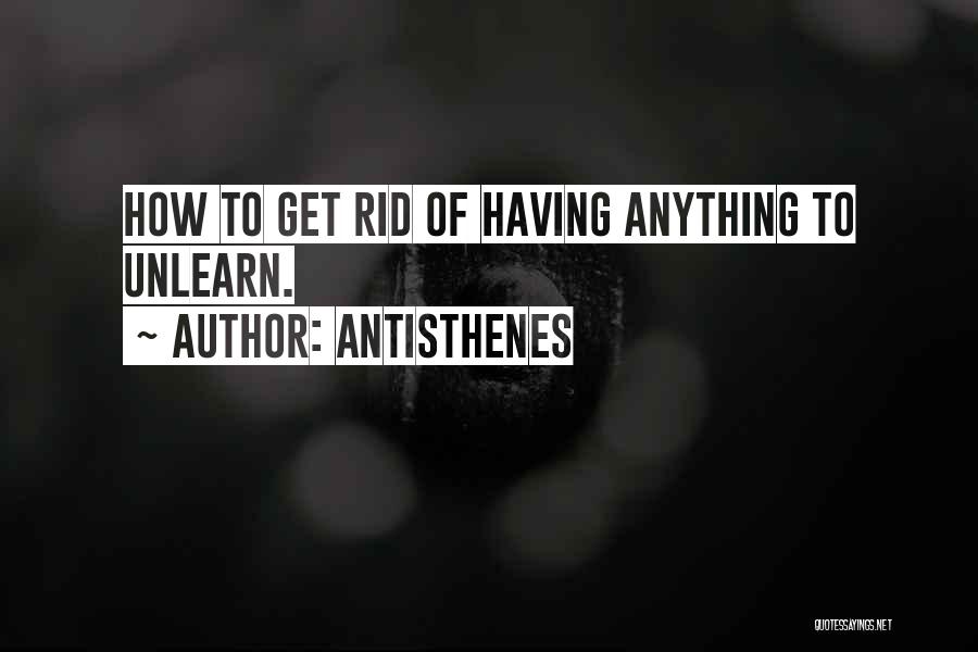 Antisthenes Quotes: How To Get Rid Of Having Anything To Unlearn.