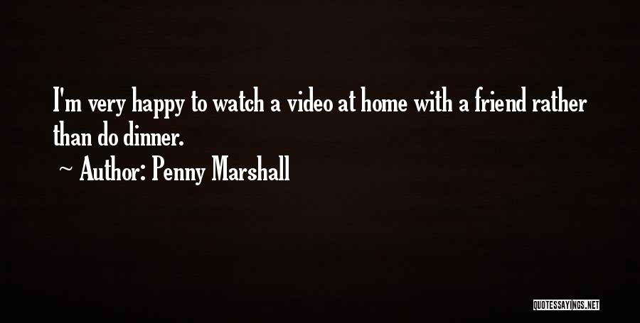 Penny Marshall Quotes: I'm Very Happy To Watch A Video At Home With A Friend Rather Than Do Dinner.