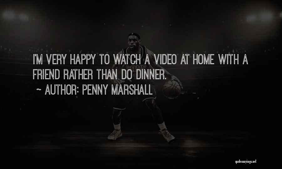 Penny Marshall Quotes: I'm Very Happy To Watch A Video At Home With A Friend Rather Than Do Dinner.