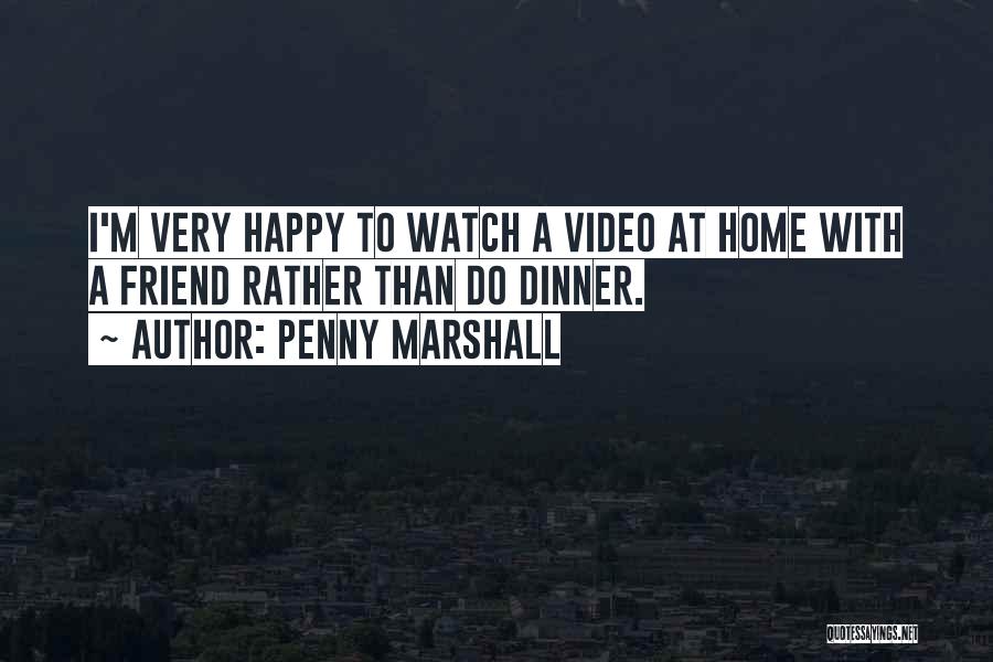 Penny Marshall Quotes: I'm Very Happy To Watch A Video At Home With A Friend Rather Than Do Dinner.