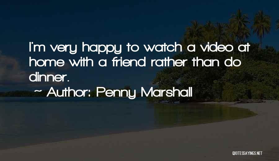 Penny Marshall Quotes: I'm Very Happy To Watch A Video At Home With A Friend Rather Than Do Dinner.