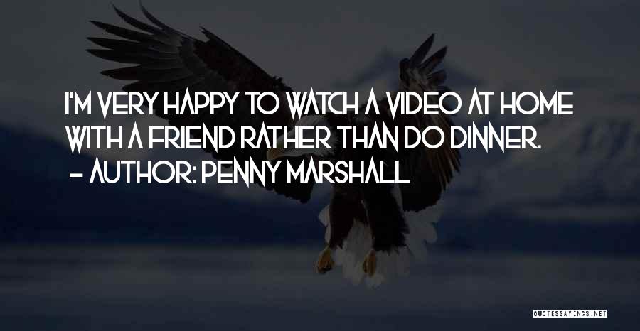 Penny Marshall Quotes: I'm Very Happy To Watch A Video At Home With A Friend Rather Than Do Dinner.