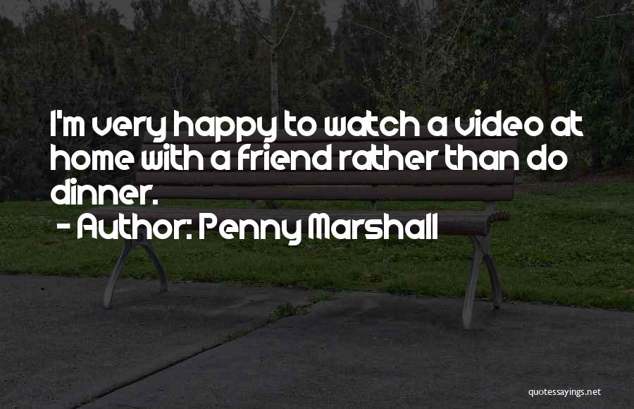 Penny Marshall Quotes: I'm Very Happy To Watch A Video At Home With A Friend Rather Than Do Dinner.