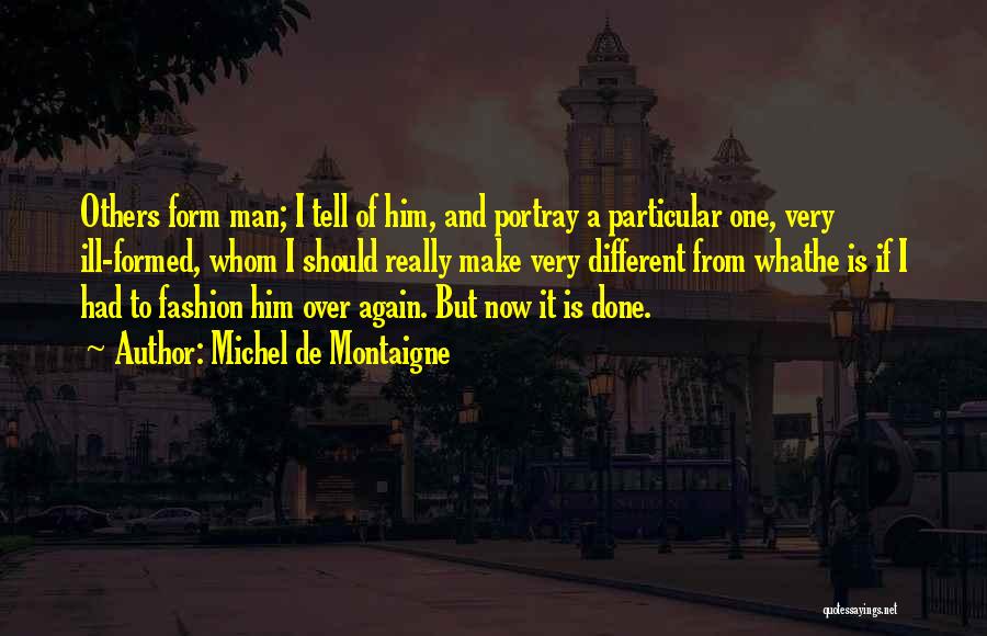 Michel De Montaigne Quotes: Others Form Man; I Tell Of Him, And Portray A Particular One, Very Ill-formed, Whom I Should Really Make Very