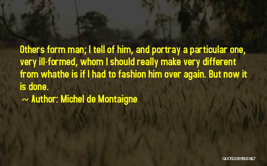 Michel De Montaigne Quotes: Others Form Man; I Tell Of Him, And Portray A Particular One, Very Ill-formed, Whom I Should Really Make Very