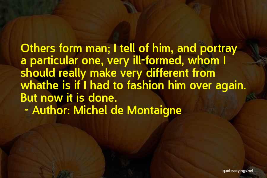 Michel De Montaigne Quotes: Others Form Man; I Tell Of Him, And Portray A Particular One, Very Ill-formed, Whom I Should Really Make Very