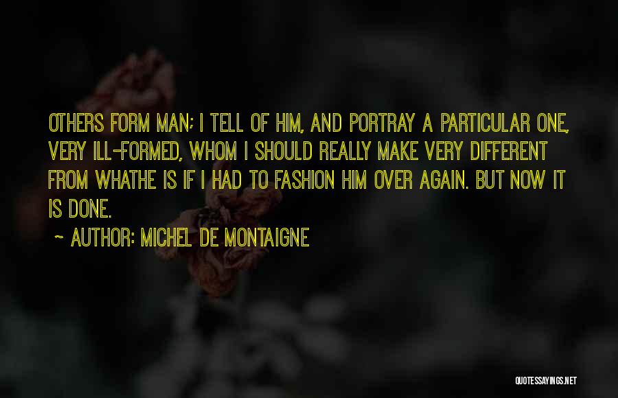Michel De Montaigne Quotes: Others Form Man; I Tell Of Him, And Portray A Particular One, Very Ill-formed, Whom I Should Really Make Very