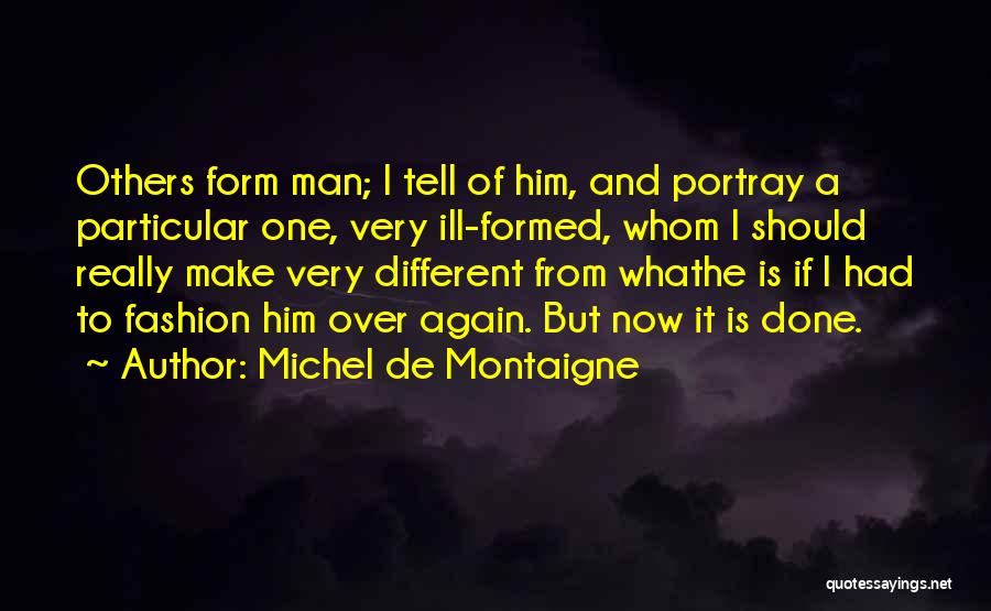 Michel De Montaigne Quotes: Others Form Man; I Tell Of Him, And Portray A Particular One, Very Ill-formed, Whom I Should Really Make Very