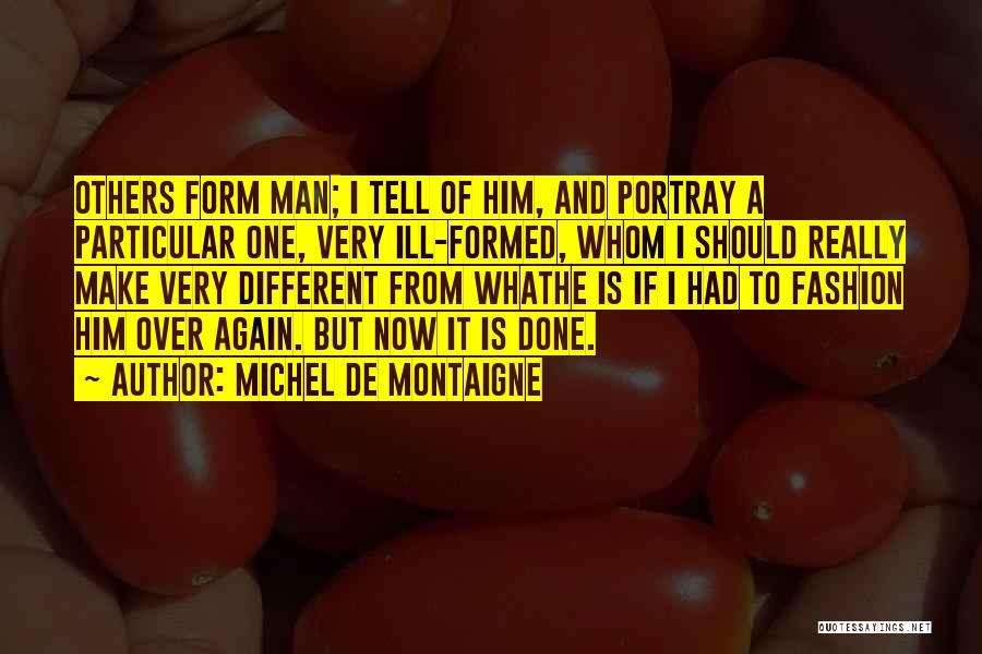 Michel De Montaigne Quotes: Others Form Man; I Tell Of Him, And Portray A Particular One, Very Ill-formed, Whom I Should Really Make Very