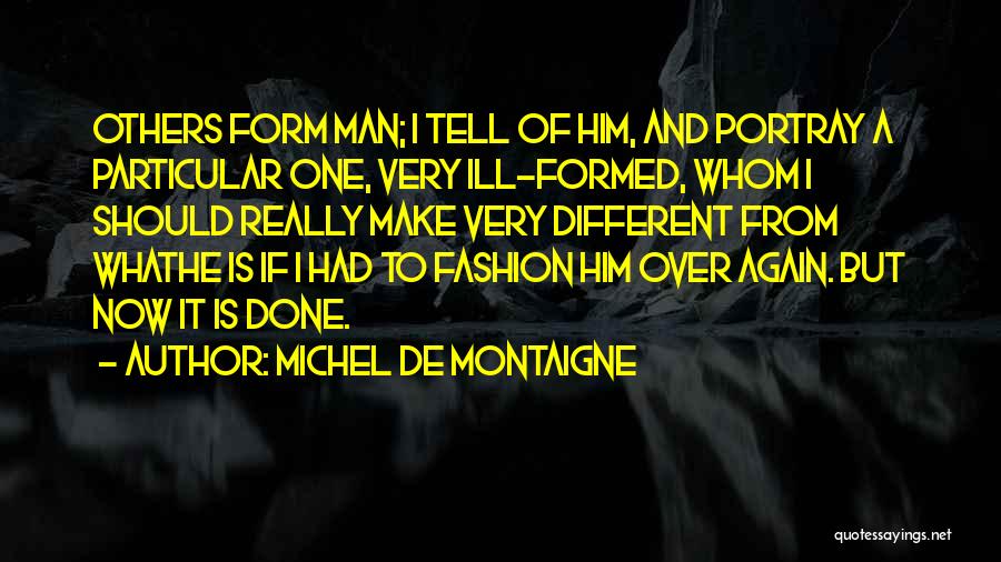 Michel De Montaigne Quotes: Others Form Man; I Tell Of Him, And Portray A Particular One, Very Ill-formed, Whom I Should Really Make Very