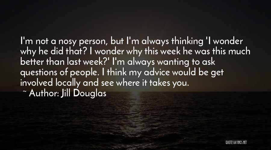 Jill Douglas Quotes: I'm Not A Nosy Person, But I'm Always Thinking 'i Wonder Why He Did That? I Wonder Why This Week