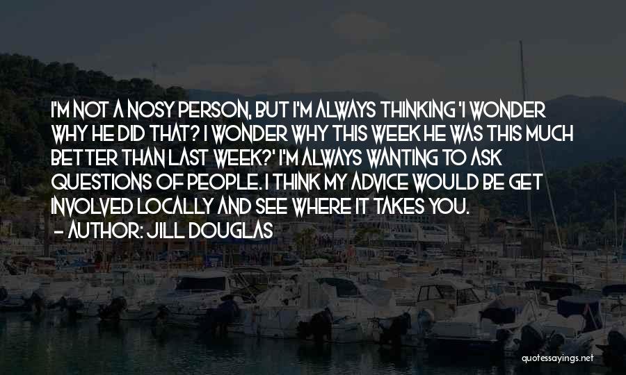 Jill Douglas Quotes: I'm Not A Nosy Person, But I'm Always Thinking 'i Wonder Why He Did That? I Wonder Why This Week