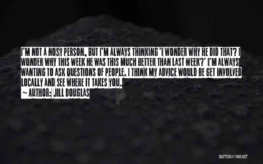 Jill Douglas Quotes: I'm Not A Nosy Person, But I'm Always Thinking 'i Wonder Why He Did That? I Wonder Why This Week