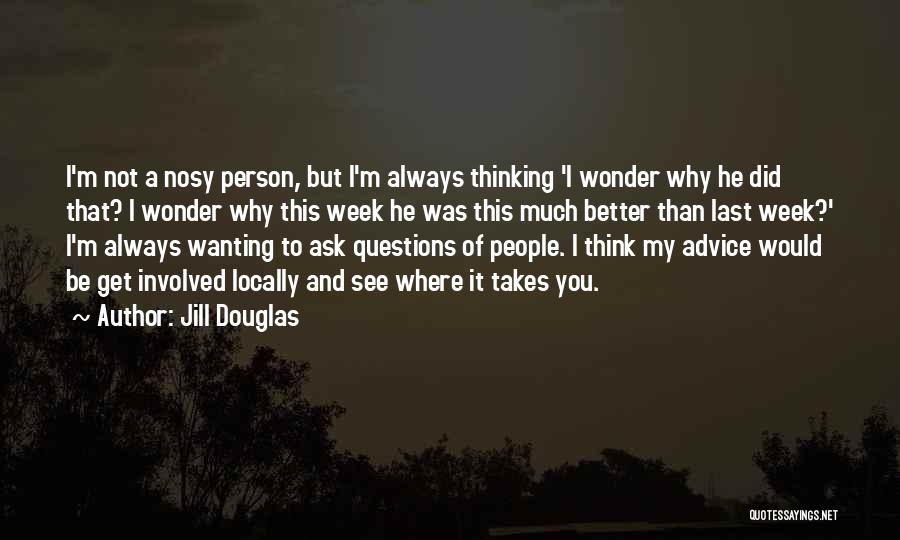 Jill Douglas Quotes: I'm Not A Nosy Person, But I'm Always Thinking 'i Wonder Why He Did That? I Wonder Why This Week