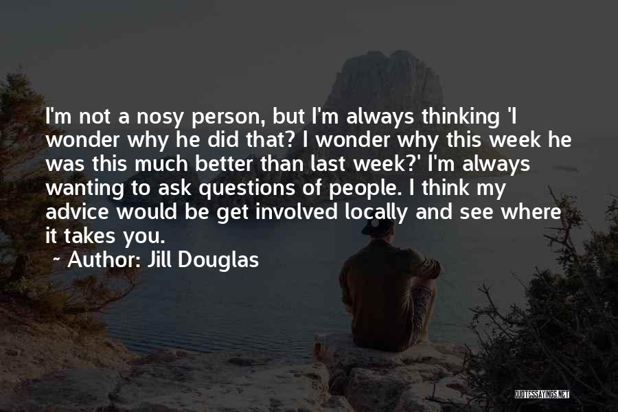 Jill Douglas Quotes: I'm Not A Nosy Person, But I'm Always Thinking 'i Wonder Why He Did That? I Wonder Why This Week