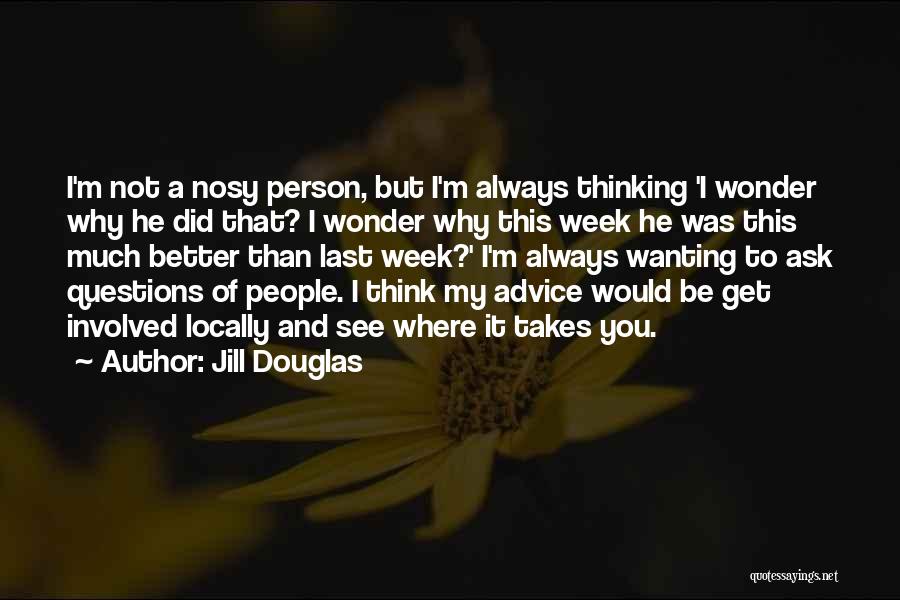 Jill Douglas Quotes: I'm Not A Nosy Person, But I'm Always Thinking 'i Wonder Why He Did That? I Wonder Why This Week