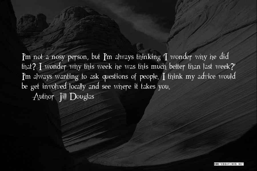 Jill Douglas Quotes: I'm Not A Nosy Person, But I'm Always Thinking 'i Wonder Why He Did That? I Wonder Why This Week