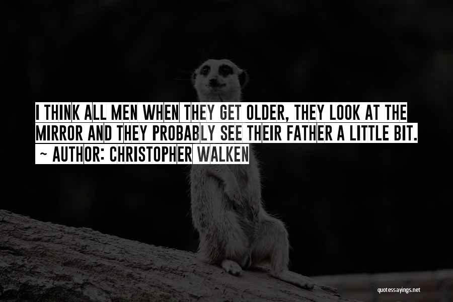 Christopher Walken Quotes: I Think All Men When They Get Older, They Look At The Mirror And They Probably See Their Father A