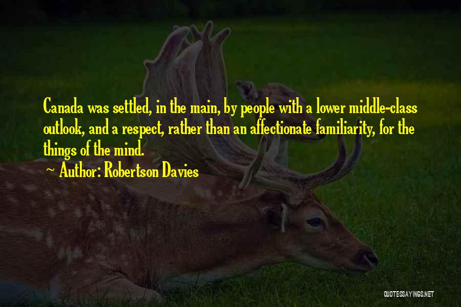 Robertson Davies Quotes: Canada Was Settled, In The Main, By People With A Lower Middle-class Outlook, And A Respect, Rather Than An Affectionate