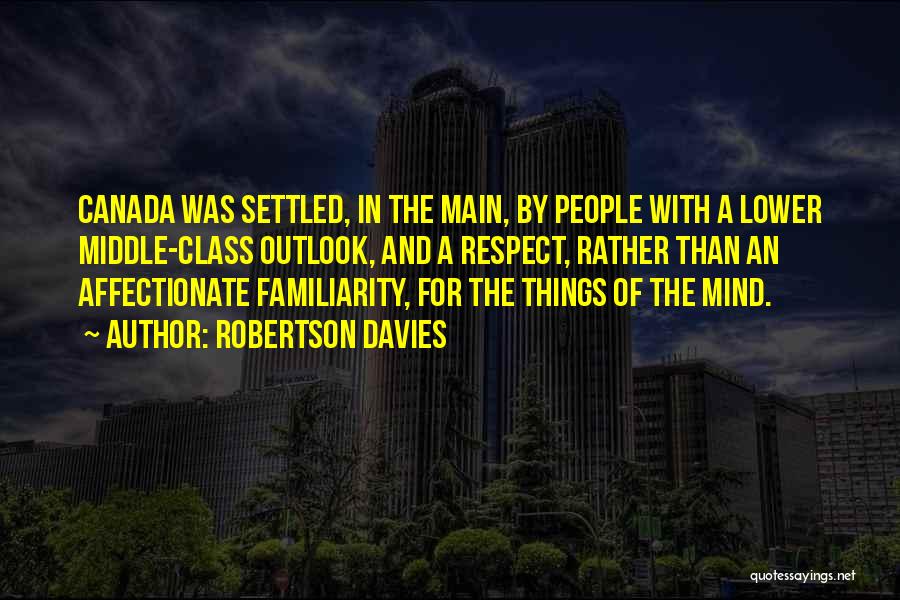 Robertson Davies Quotes: Canada Was Settled, In The Main, By People With A Lower Middle-class Outlook, And A Respect, Rather Than An Affectionate