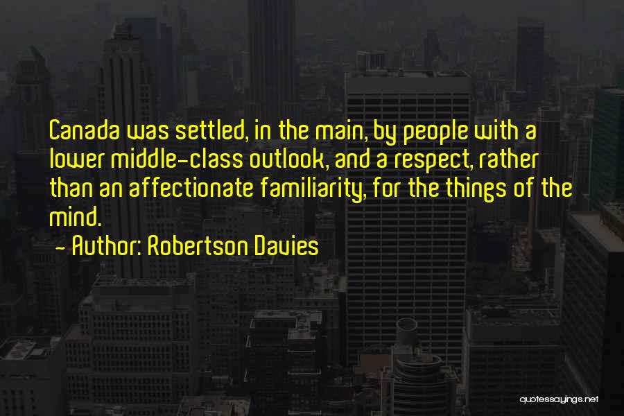 Robertson Davies Quotes: Canada Was Settled, In The Main, By People With A Lower Middle-class Outlook, And A Respect, Rather Than An Affectionate