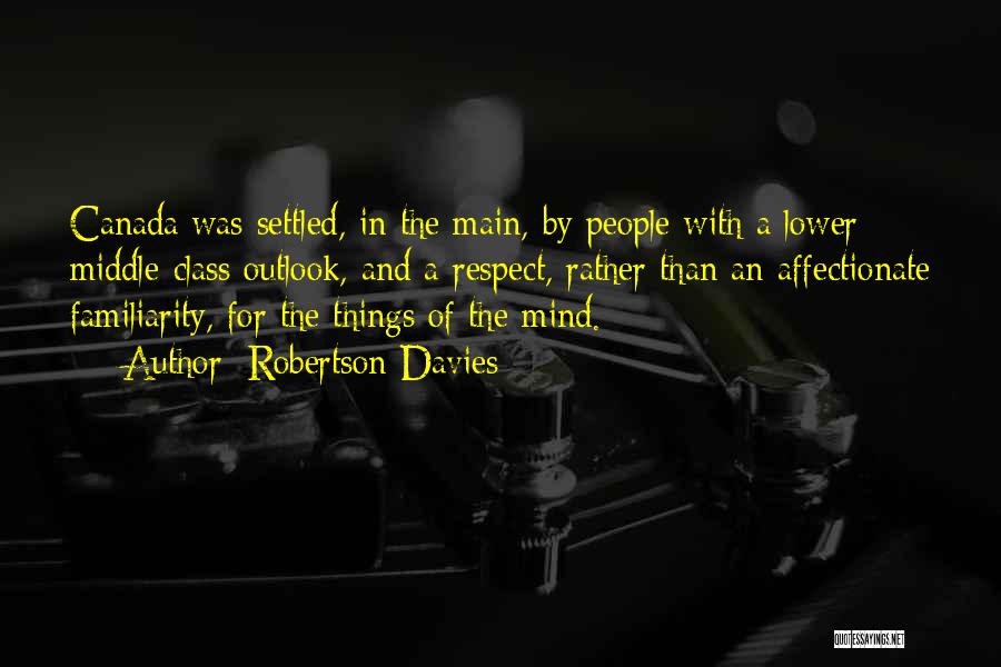 Robertson Davies Quotes: Canada Was Settled, In The Main, By People With A Lower Middle-class Outlook, And A Respect, Rather Than An Affectionate