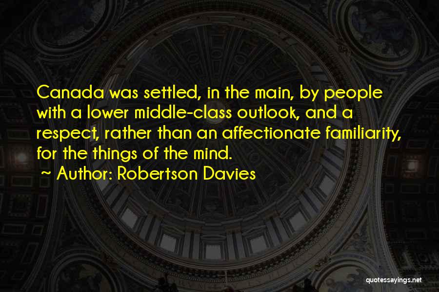 Robertson Davies Quotes: Canada Was Settled, In The Main, By People With A Lower Middle-class Outlook, And A Respect, Rather Than An Affectionate