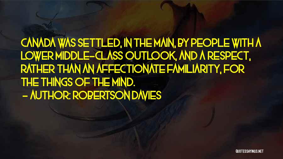 Robertson Davies Quotes: Canada Was Settled, In The Main, By People With A Lower Middle-class Outlook, And A Respect, Rather Than An Affectionate