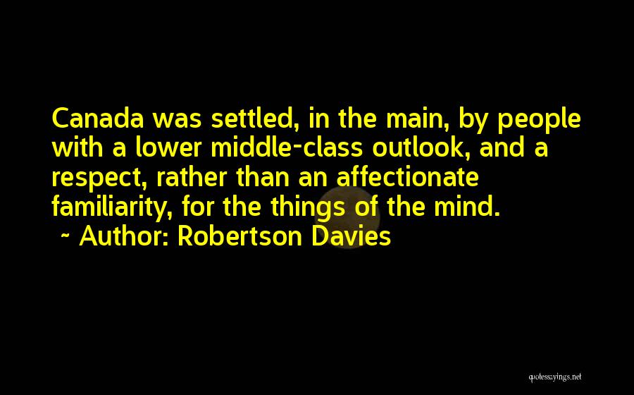 Robertson Davies Quotes: Canada Was Settled, In The Main, By People With A Lower Middle-class Outlook, And A Respect, Rather Than An Affectionate