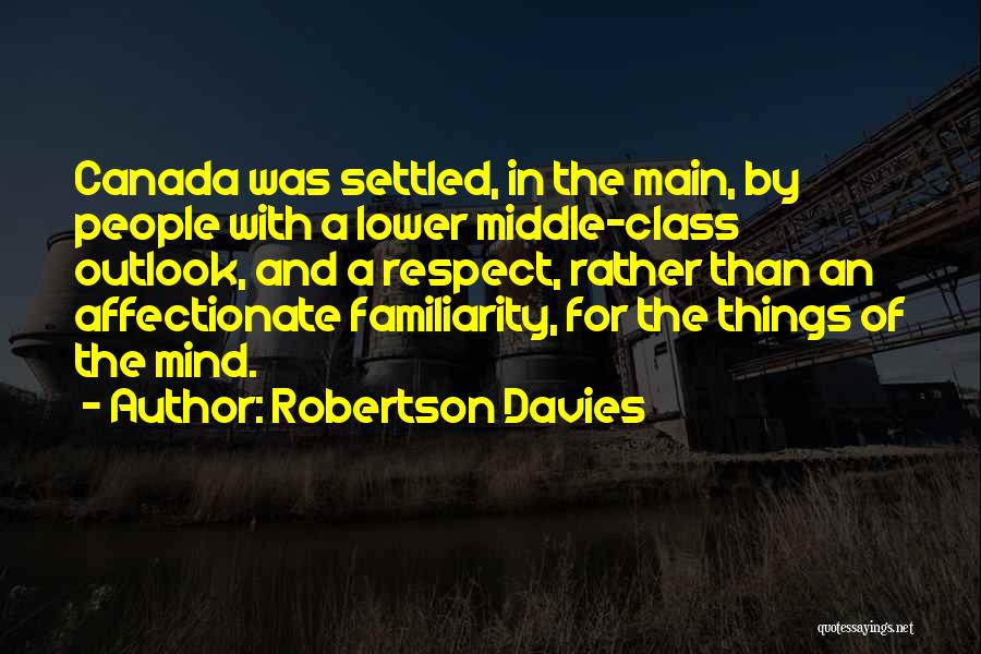 Robertson Davies Quotes: Canada Was Settled, In The Main, By People With A Lower Middle-class Outlook, And A Respect, Rather Than An Affectionate