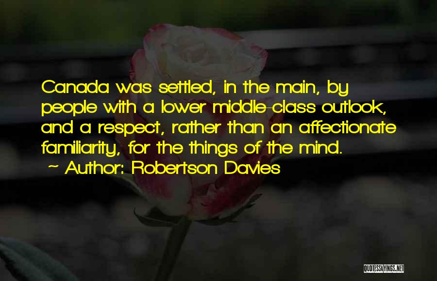 Robertson Davies Quotes: Canada Was Settled, In The Main, By People With A Lower Middle-class Outlook, And A Respect, Rather Than An Affectionate