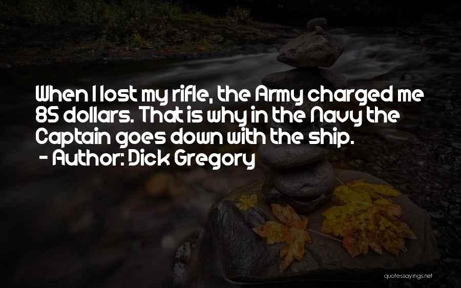 Dick Gregory Quotes: When I Lost My Rifle, The Army Charged Me 85 Dollars. That Is Why In The Navy The Captain Goes
