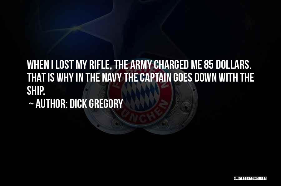 Dick Gregory Quotes: When I Lost My Rifle, The Army Charged Me 85 Dollars. That Is Why In The Navy The Captain Goes