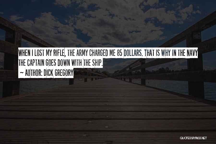 Dick Gregory Quotes: When I Lost My Rifle, The Army Charged Me 85 Dollars. That Is Why In The Navy The Captain Goes