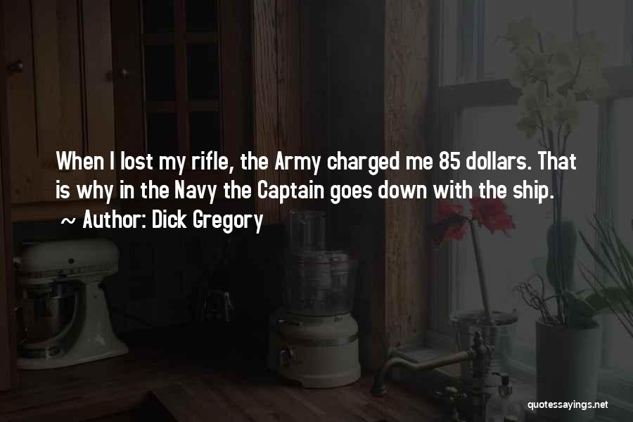 Dick Gregory Quotes: When I Lost My Rifle, The Army Charged Me 85 Dollars. That Is Why In The Navy The Captain Goes