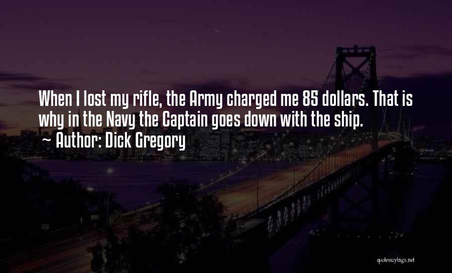 Dick Gregory Quotes: When I Lost My Rifle, The Army Charged Me 85 Dollars. That Is Why In The Navy The Captain Goes