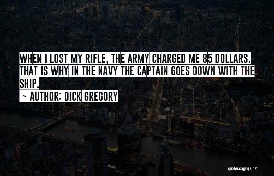 Dick Gregory Quotes: When I Lost My Rifle, The Army Charged Me 85 Dollars. That Is Why In The Navy The Captain Goes