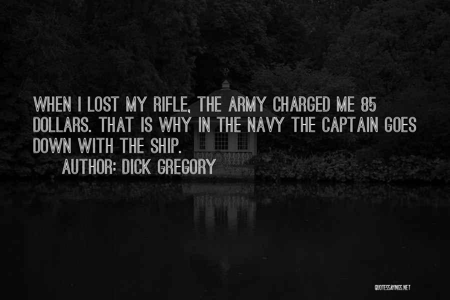 Dick Gregory Quotes: When I Lost My Rifle, The Army Charged Me 85 Dollars. That Is Why In The Navy The Captain Goes