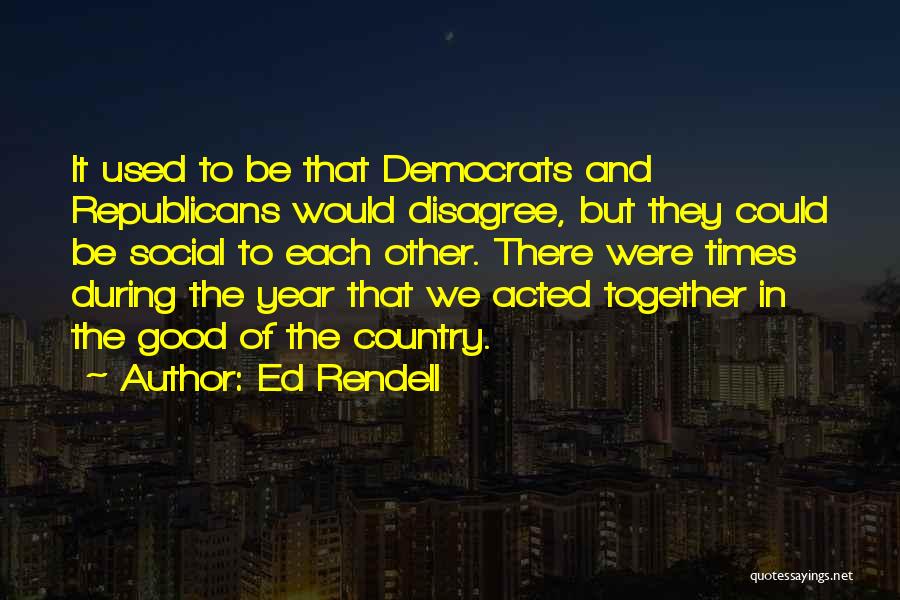 Ed Rendell Quotes: It Used To Be That Democrats And Republicans Would Disagree, But They Could Be Social To Each Other. There Were