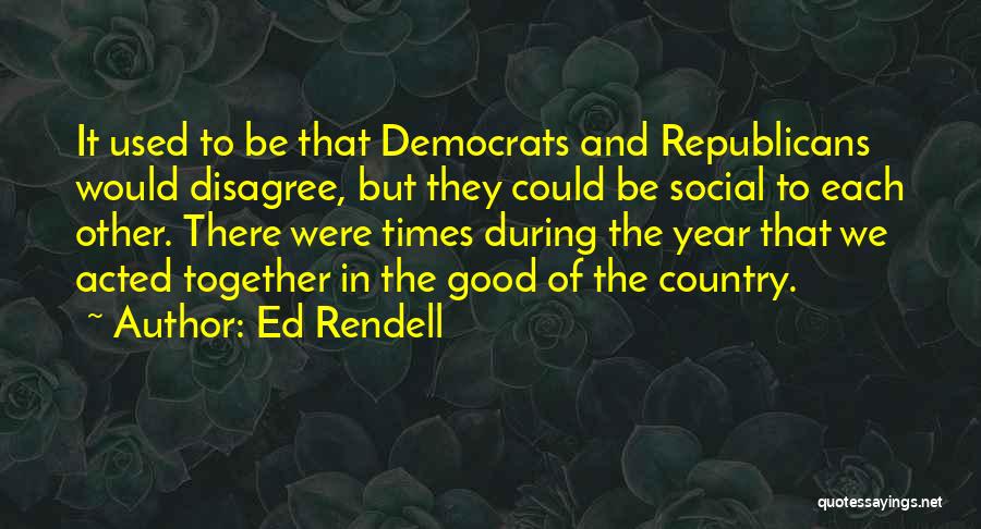 Ed Rendell Quotes: It Used To Be That Democrats And Republicans Would Disagree, But They Could Be Social To Each Other. There Were