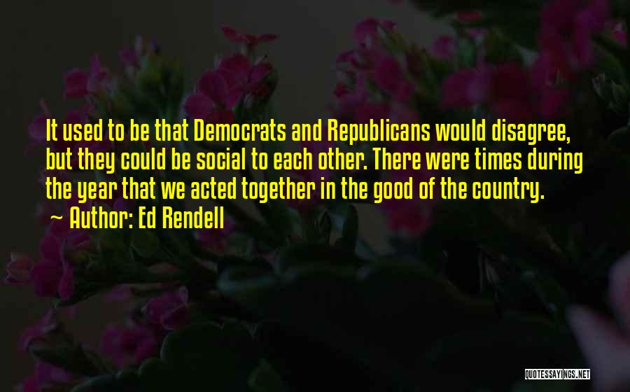 Ed Rendell Quotes: It Used To Be That Democrats And Republicans Would Disagree, But They Could Be Social To Each Other. There Were