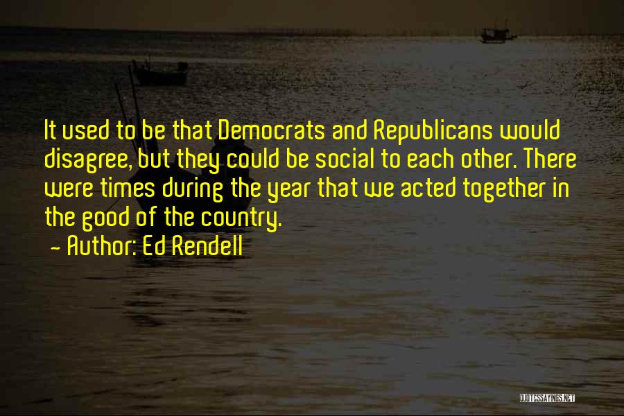 Ed Rendell Quotes: It Used To Be That Democrats And Republicans Would Disagree, But They Could Be Social To Each Other. There Were