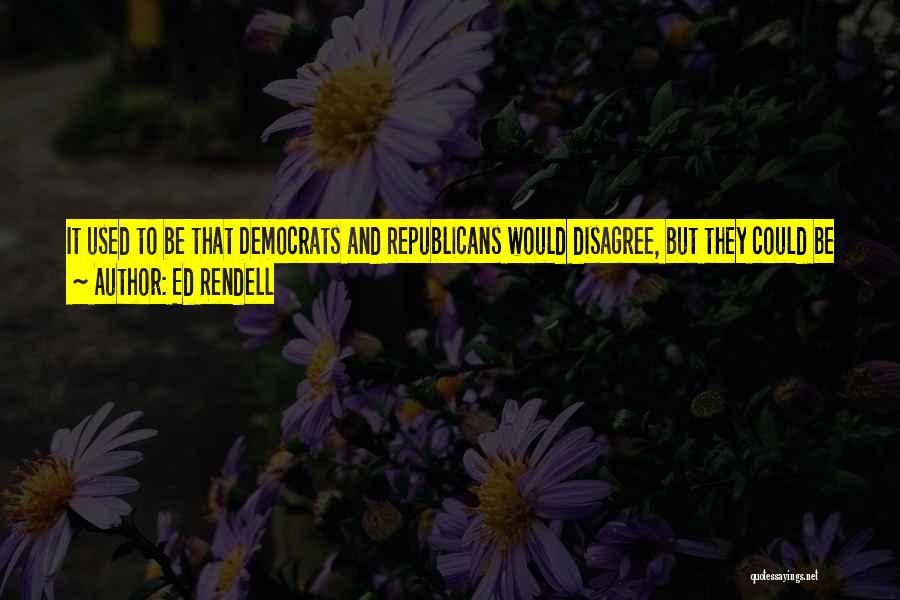 Ed Rendell Quotes: It Used To Be That Democrats And Republicans Would Disagree, But They Could Be Social To Each Other. There Were